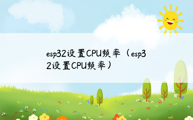 esp32设置CPU频率（esp32设置CPU频率）