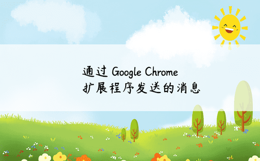 通过 Google Chrome 扩展程序发送的消息