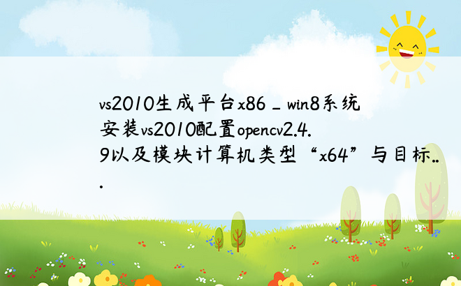 vs2010生成平台x86_win8系统安装vs2010配置opencv2.4.9以及模块计算机类型“x64”与目标...