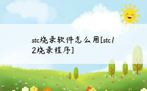 stc烧录软件怎么用[stc12烧录程序]