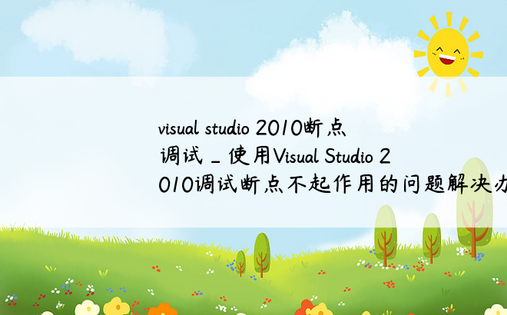 visual studio 2010断点调试_使用Visual Studio 2010调试断点不起作用的问题解决办法