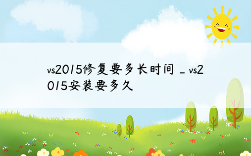 vs2015修复要多长时间_vs2015安装要多久