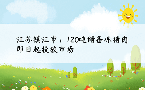 江苏镇江市：120吨储备冻猪肉即日起投放市场