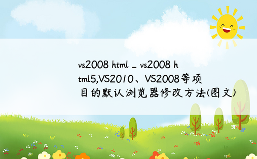 vs2008 html_vs2008 html5,VS2010、VS2008等项目的默认浏览器修改方法(图文)