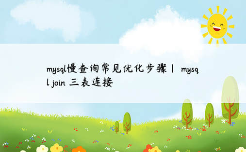 mysql慢查询常见优化步骤| mysql join 三表连接