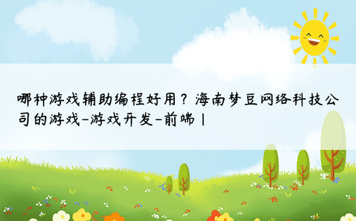 哪种游戏辅助编程好用？海南梦豆网络科技公司的游戏-游戏开发-前端| 