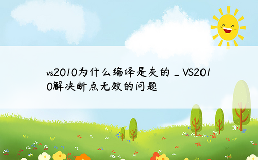 vs2010为什么编译是灰的_VS2010解决断点无效的问题