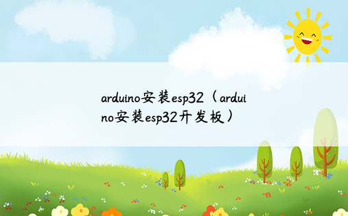 arduino安装esp32（arduino安装esp32开发板）