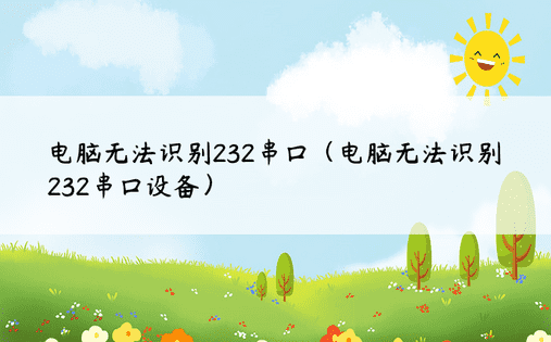 电脑无法识别232串口（电脑无法识别232串口设备） 