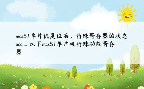 mcs51单片机复位后，特殊寄存器的状态acc_以下mcs51单片机特殊功能寄存器