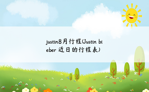 justin8月行程(Justin bieber 近日的行程表)