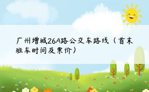 广州增城26A路公交车路线（首末班车时间及票价）