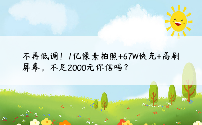 不再低调！1亿像素拍照+67W快充+高刷屏幕，不足2000元你信吗？