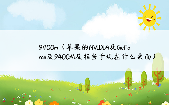 9400m（苹果的NVIDIA及GeForce及9400M及相当于现在什么桌面）