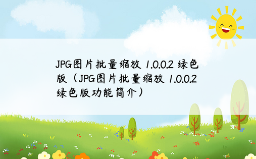 JPG图片批量缩放 1.0.0.2 绿色版（JPG图片批量缩放 1.0.0.2 绿色版功能简介）