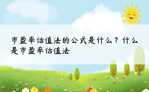 市盈率估值法的公式是什么？什么是市盈率估值法