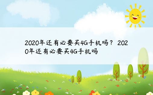 2020年还有必要买4G手机吗？ 2020年还有必要买4G手机吗