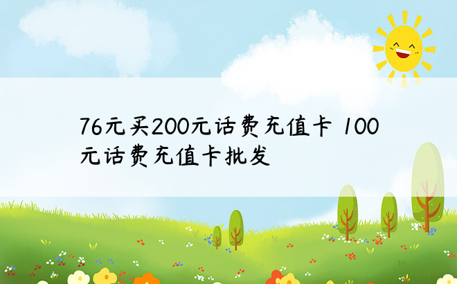 76元买200元话费充值卡 100元话费充值卡批发