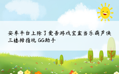 安卓平台上除了爱吾游戏宝盒当乐葫芦侠三楼拇指玩 GG助手