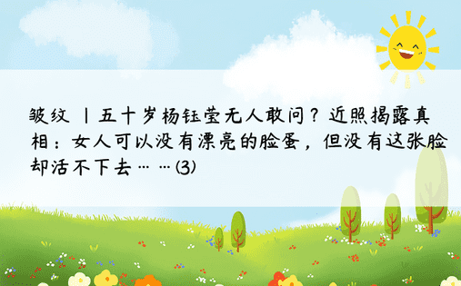 皱纹 |五十岁杨钰莹无人敢问？近照揭露真相：女人可以没有漂亮的脸蛋，但没有这张脸却活不下去……(3)