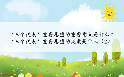 “三个代表”重要思想的重要意义是什么？ “三个代表”重要思想的实质是什么（2）