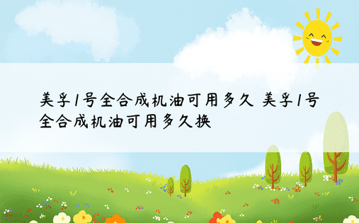 美孚1号全合成机油可用多久 美孚1号全合成机油可用多久换