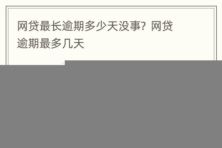 网贷最长逾期多少天没事？ 网贷逾期最多几天