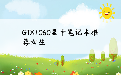 GTX1060显卡笔记本推荐女生