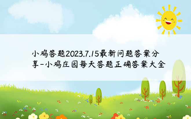 小鸡答题2023.7.15最新问题答案分享-小鸡庄园每天答题正确答案大全