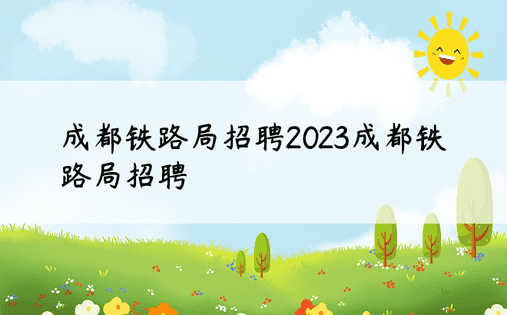 成都铁路局招聘2023成都铁路局招聘