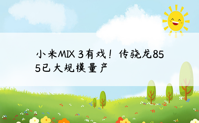 小米MIX 3有戏！传骁龙855已大规模量产