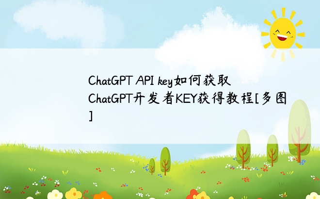 ChatGPT API key如何获取 ChatGPT开发者KEY获得教程[多图]