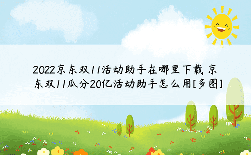 2022京东双11活动助手在哪里下载 京东双11瓜分20亿活动助手怎么用[多图]